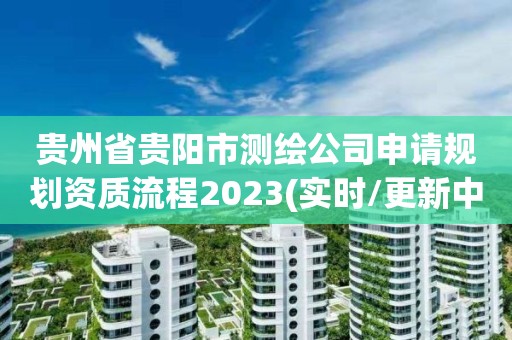 貴州省貴陽市測繪公司申請規劃資質流程2023(實時/更新中)