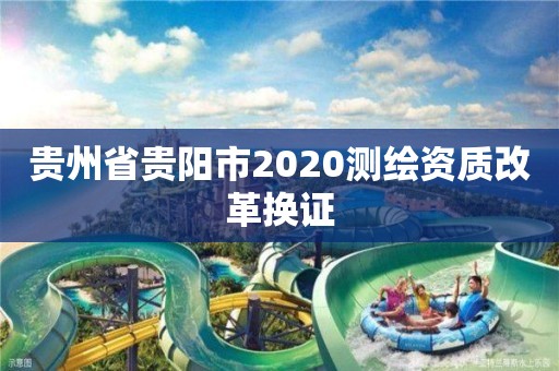 貴州省貴陽市2020測繪資質改革換證