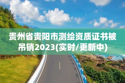 貴州省貴陽市測繪資質證書被吊銷2023(實時/更新中)