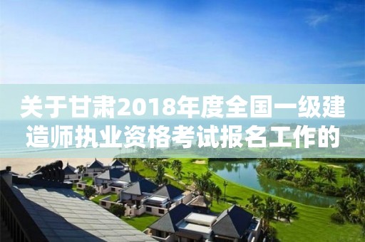 關于甘肅2018年度全國一級建造師執業資格考試報名工作的通知