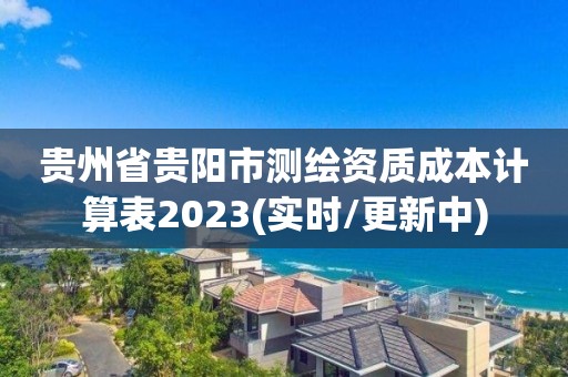 貴州省貴陽市測繪資質成本計算表2023(實時/更新中)