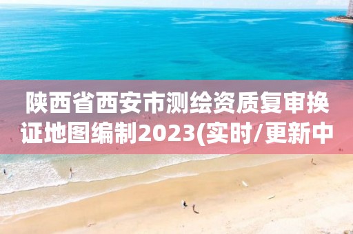 陜西省西安市測繪資質(zhì)復(fù)審換證地圖編制2023(實(shí)時(shí)/更新中)