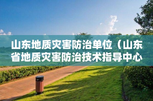 山東地質災害防治單位（山東省地質災害防治技術指導中心）