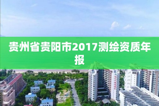 貴州省貴陽市2017測繪資質年報