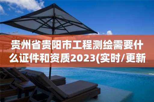 貴州省貴陽市工程測繪需要什么證件和資質2023(實時/更新中)