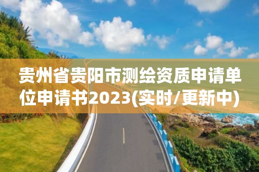 貴州省貴陽市測繪資質申請單位申請書2023(實時/更新中)