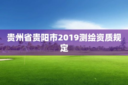 貴州省貴陽市2019測繪資質規定