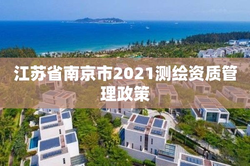 江蘇省南京市2021測繪資質(zhì)管理政策