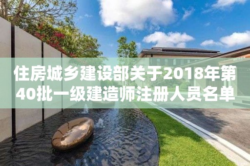 住房城鄉建設部關于2018年第40批一級建造師注冊人員名單的公告