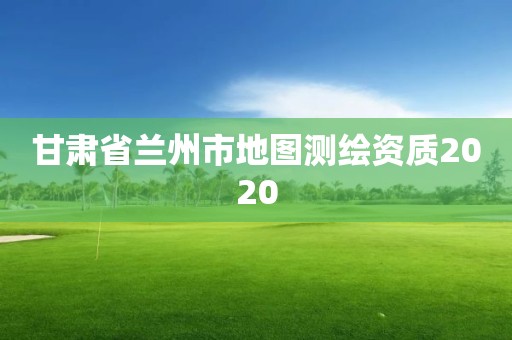 甘肅省蘭州市地圖測繪資質2020