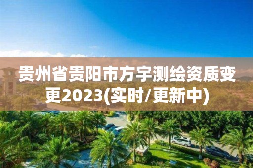 貴州省貴陽市方宇測繪資質變更2023(實時/更新中)