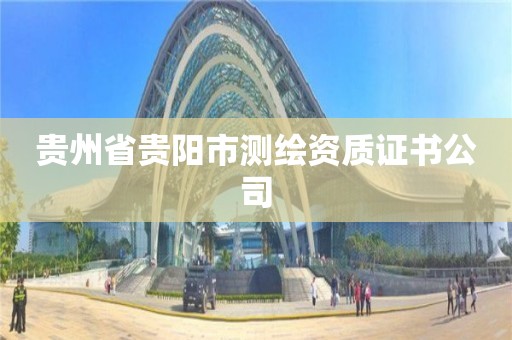 貴州省貴陽市測繪資質證書公司