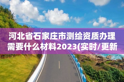 河北省石家莊市測繪資質辦理需要什么材料2023(實時/更新中)