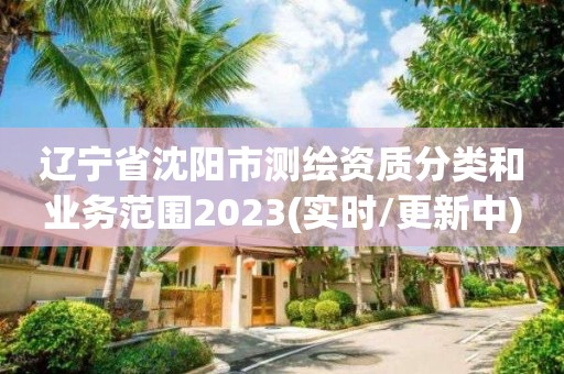 遼寧省沈陽市測繪資質分類和業務范圍2023(實時/更新中)