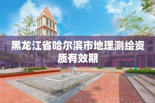 黑龍江省哈爾濱市地理測繪資質有效期