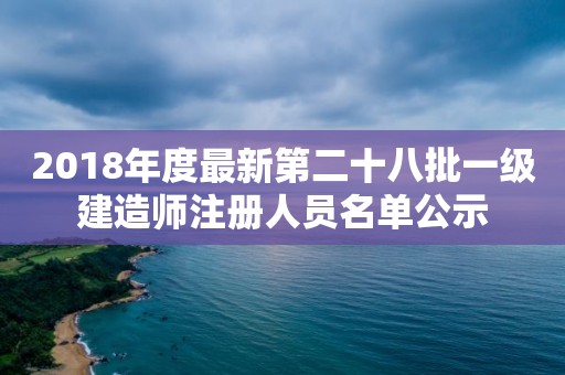 2018年度最新第二十八批一級建造師注冊人員名單公示