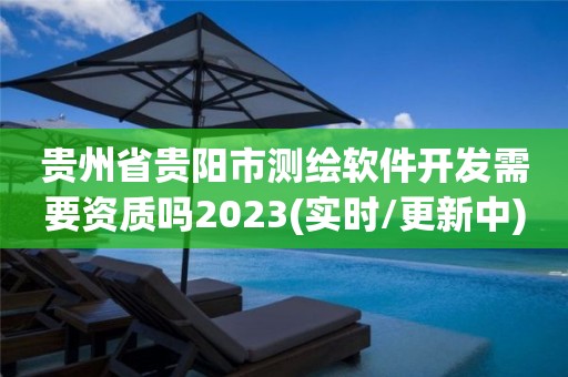 貴州省貴陽市測繪軟件開發需要資質嗎2023(實時/更新中)