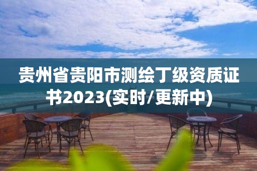 貴州省貴陽市測繪丁級資質證書2023(實時/更新中)