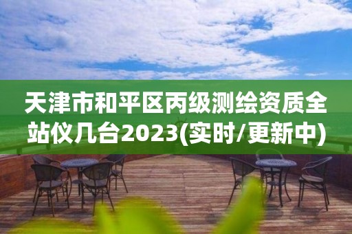 天津市和平區(qū)丙級(jí)測(cè)繪資質(zhì)全站儀幾臺(tái)2023(實(shí)時(shí)/更新中)