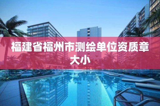 福建省福州市測繪單位資質章大小