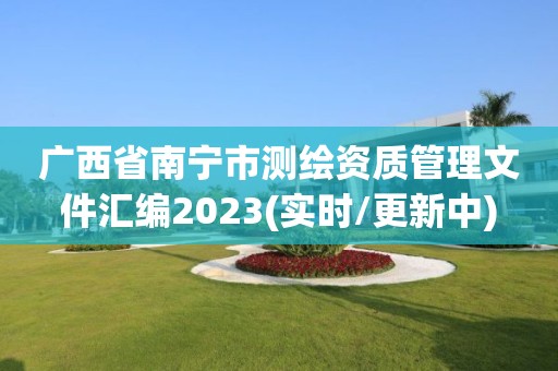 廣西省南寧市測繪資質(zhì)管理文件匯編2023(實(shí)時/更新中)