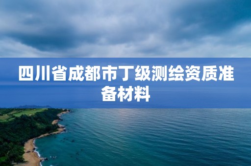 四川省成都市丁級測繪資質準備材料