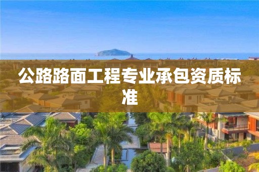 公路路面工程專業(yè)承包資質標準