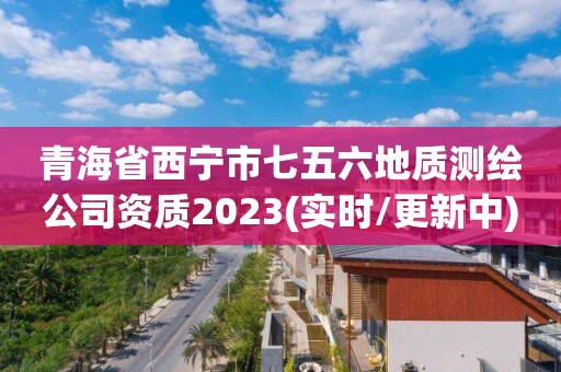 青海省西寧市七五六地質測繪公司資質2023(實時/更新中)