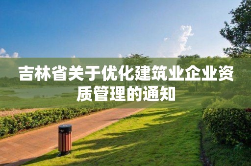 吉林省關于優化建筑業企業資質管理的通知