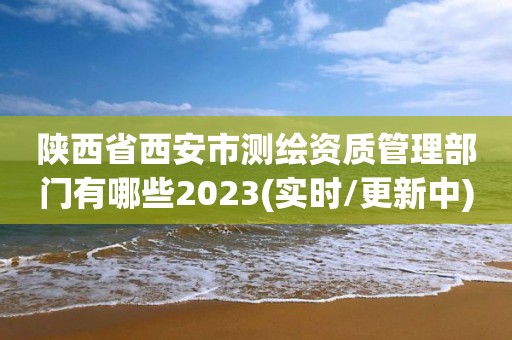 陜西省西安市測繪資質管理部門有哪些2023(實時/更新中)