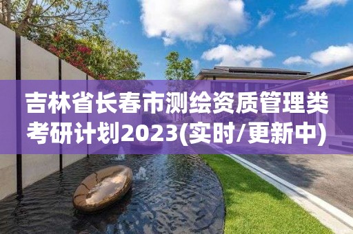 吉林省長春市測繪資質管理類考研計劃2023(實時/更新中)