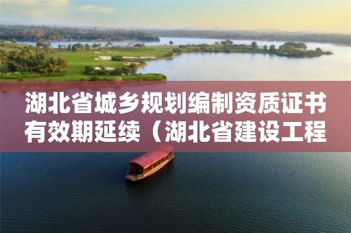 湖北省城鄉規劃編制資質證書有效期延續（湖北省建設工程規劃許可證有效期）