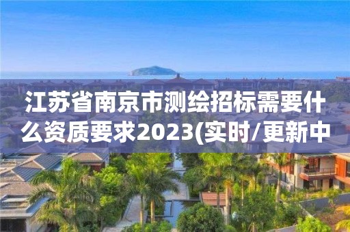 江蘇省南京市測繪招標需要什么資質要求2023(實時/更新中)