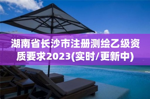 湖南省長(zhǎng)沙市注冊(cè)測(cè)繪乙級(jí)資質(zhì)要求2023(實(shí)時(shí)/更新中)