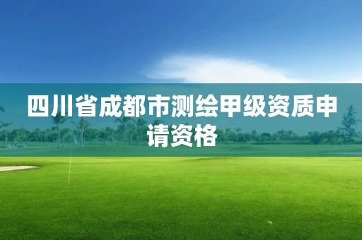 四川省成都市測(cè)繪甲級(jí)資質(zhì)申請(qǐng)資格