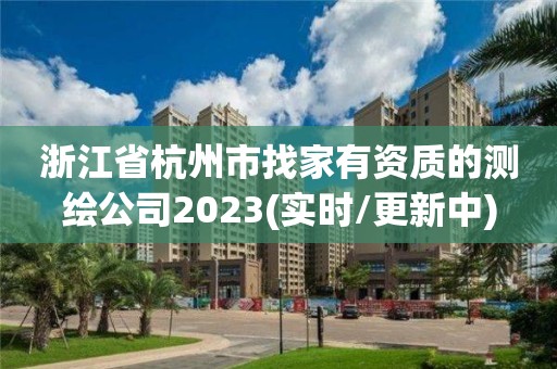 浙江省杭州市找家有資質(zhì)的測繪公司2023(實時/更新中)