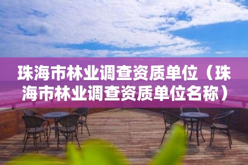 珠海市林業調查資質單位（珠海市林業調查資質單位名稱）