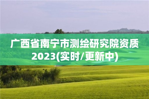 廣西省南寧市測繪研究院資質(zhì)2023(實時/更新中)