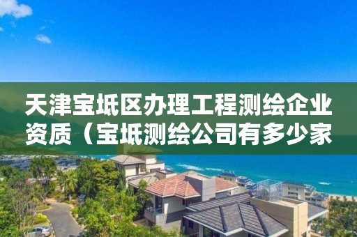 天津寶坻區辦理工程測繪企業資質（寶坻測繪公司有多少家）