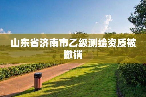 山東省濟南市乙級測繪資質(zhì)被撤銷