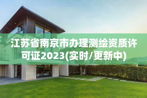 江蘇省南京市辦理測繪資質許可證2023(實時/更新中)