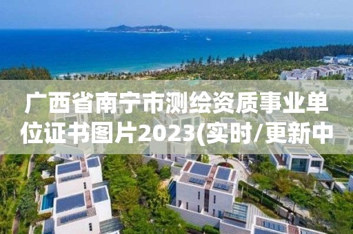 廣西省南寧市測繪資質事業單位證書圖片2023(實時/更新中)