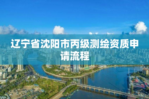 遼寧省沈陽市丙級測繪資質申請流程