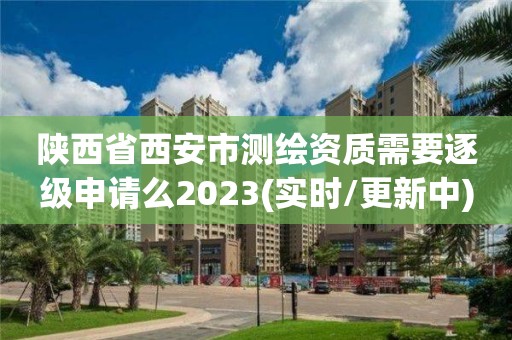 陜西省西安市測繪資質需要逐級申請么2023(實時/更新中)