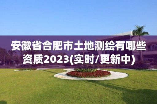 安徽省合肥市土地測繪有哪些資質2023(實時/更新中)