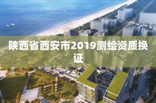 陜西省西安市2019測繪資質換證