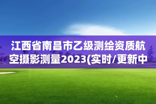 江西省南昌市乙級測繪資質(zhì)航空攝影測量2023(實時/更新中)