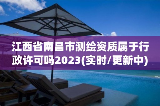 江西省南昌市測(cè)繪資質(zhì)屬于行政許可嗎2023(實(shí)時(shí)/更新中)