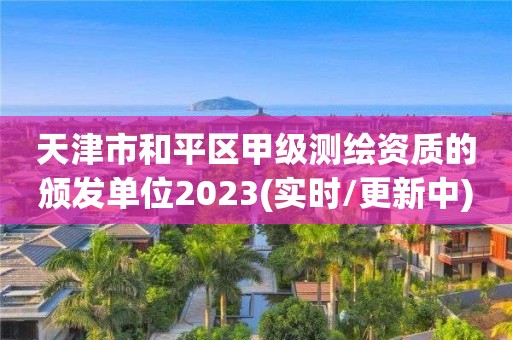 天津市和平區甲級測繪資質的頒發單位2023(實時/更新中)