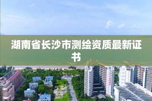 湖南省長沙市測繪資質最新證書